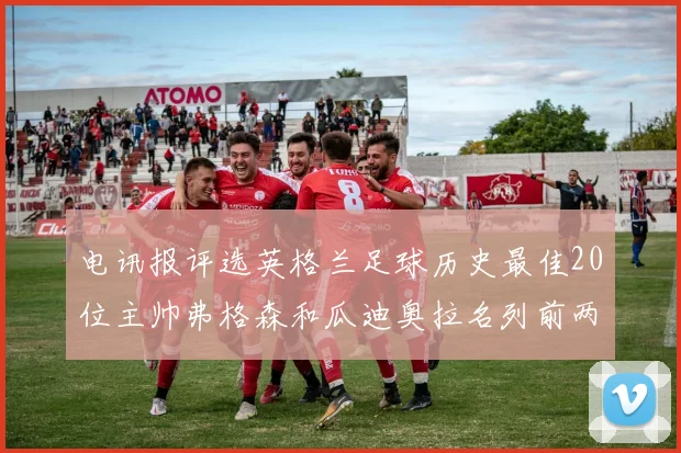 电讯报评选英格兰足球历史最佳20位主帅弗格森和瓜迪奥拉名列前两位