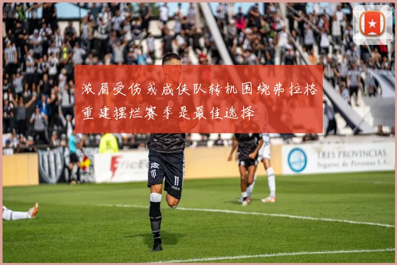 浓眉受伤或成侠队转机围绕弗拉格重建摆烂赛季是最佳选择