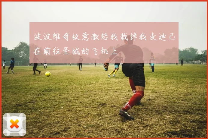 波波维奇故意激怒我裁掉我麦迪已在前往圣城的飞机上