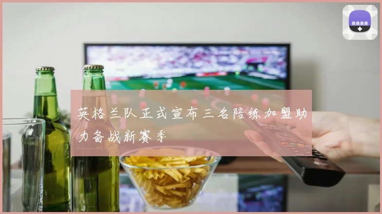 英格兰队正式宣布三名陪练加盟助力备战新赛季
