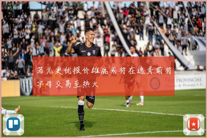 若无更优报价雄鹿或将在选秀前将字母交易至热火
