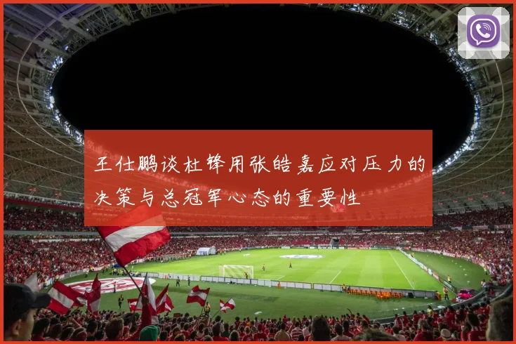 王仕鹏谈杜锋用张皓嘉应对压力的决策与总冠军心态的重要性